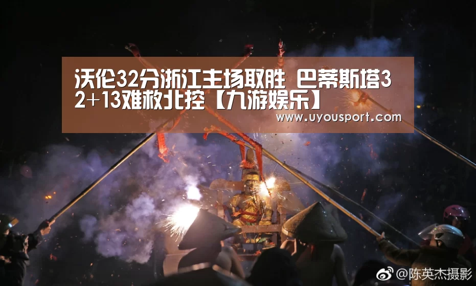 沃伦32分浙江主场取胜 巴蒂斯塔32+13难救北控【九游娱乐】(图2) 九游娱乐官方网站