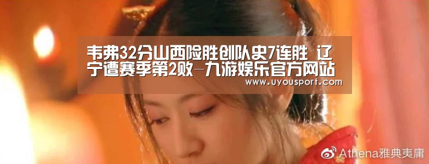 韦弗32分山西险胜创队史7连胜 辽宁遭赛季第2败-九游娱乐官方网站(图2) 九游娱乐